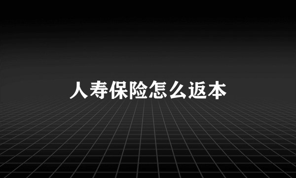 人寿保险怎么返本