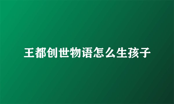 王都创世物语怎么生孩子