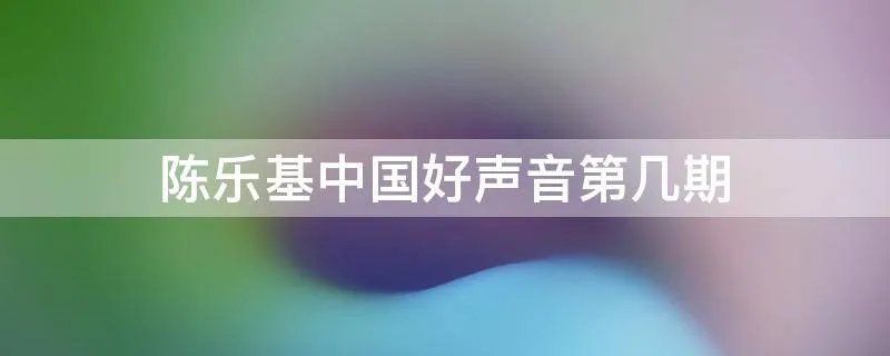 陈乐基中国好声音第几期