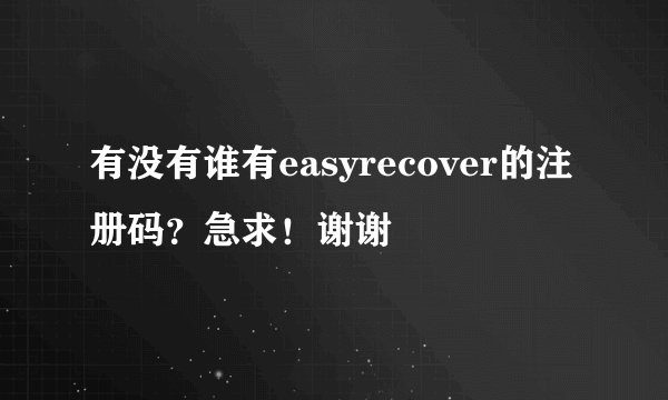 有没有谁有easyrecover的注册码？急求！谢谢