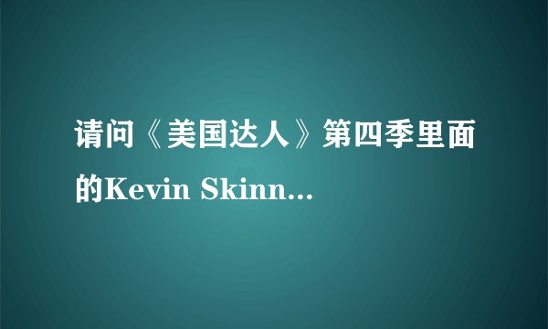 请问《美国达人》第四季里面的Kevin Skinner一直到了几强，哪里还有他其他比赛的视频