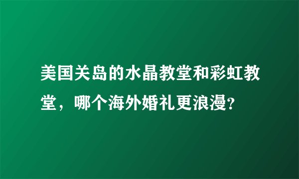 美国关岛的水晶教堂和彩虹教堂，哪个海外婚礼更浪漫？