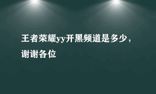 王者荣耀yy开黑频道是多少，谢谢各位