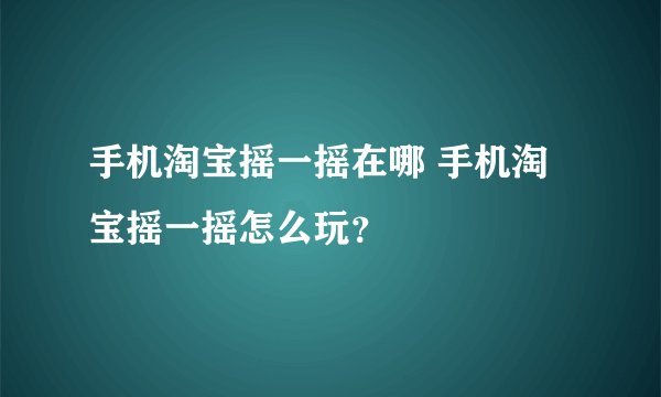 手机淘宝摇一摇在哪 手机淘宝摇一摇怎么玩？