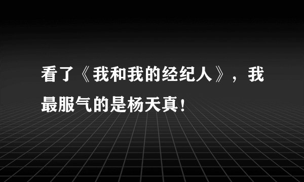 看了《我和我的经纪人》，我最服气的是杨天真！
