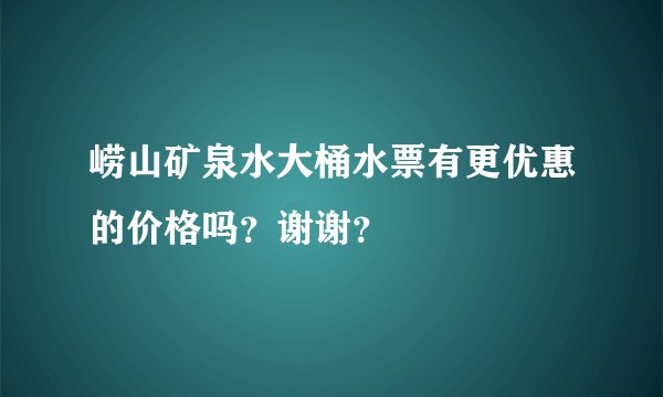 崂山矿泉水大桶水票有更优惠的价格吗？谢谢？