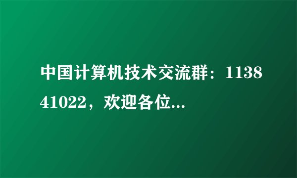 中国计算机技术交流群：113841022，欢迎各位电脑高手、电脑爱好者等朋友们加入一起学习！