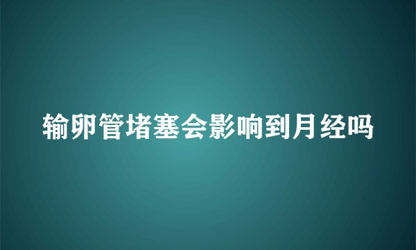 输卵管堵塞会影响到月经吗