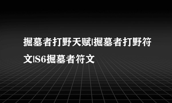 掘墓者打野天赋|掘墓者打野符文|S6掘墓者符文
