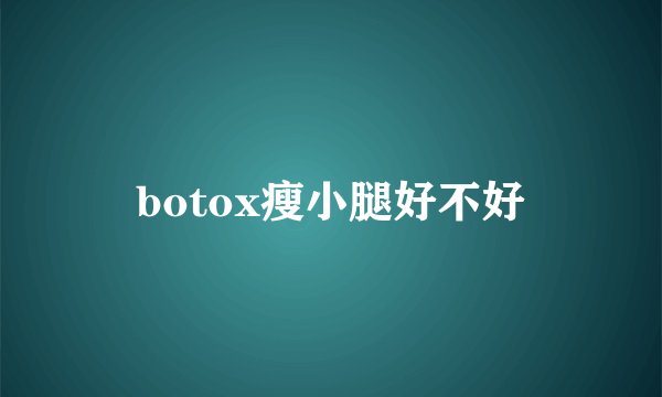 botox瘦小腿好不好