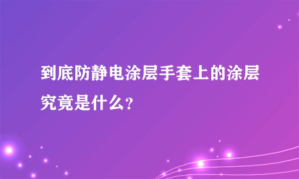到底防静电涂层手套上的涂层究竟是什么？