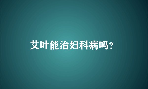 艾叶能治妇科病吗？
