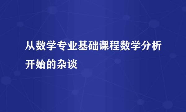 从数学专业基础课程数学分析开始的杂谈
