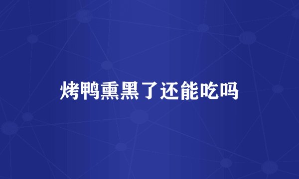 烤鸭熏黑了还能吃吗