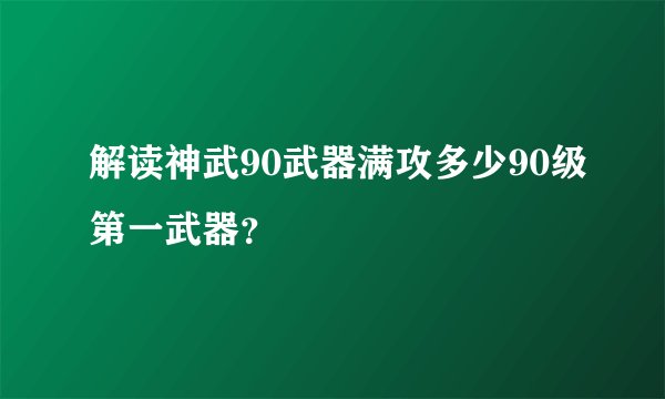 解读神武90武器满攻多少90级第一武器？