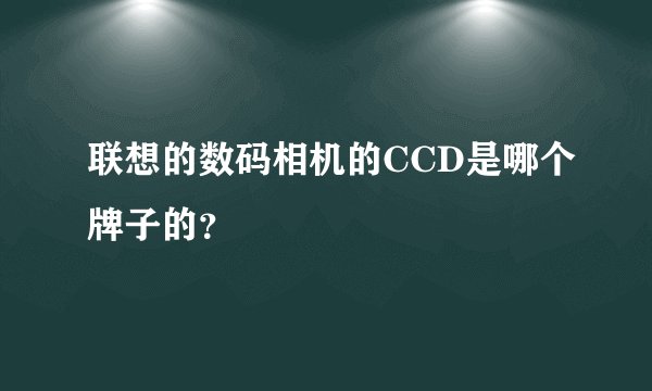 联想的数码相机的CCD是哪个牌子的？