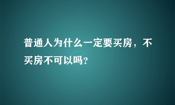 普通人为什么一定要买房，不买房不可以吗？