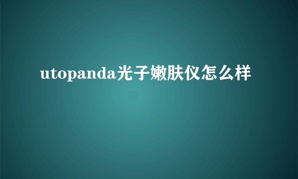 utopanda光子嫩肤仪怎么样