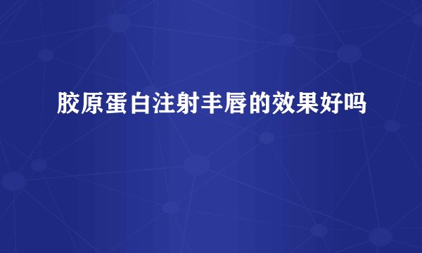 胶原蛋白注射丰唇的效果好吗