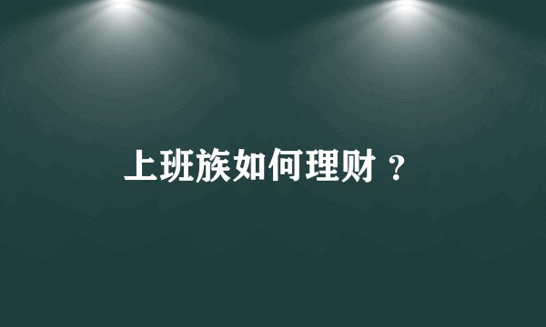 上班族如何理财 ？
