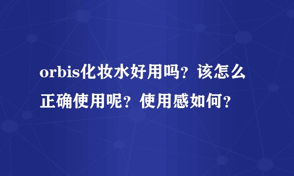 orbis化妆水好用吗？该怎么正确使用呢？使用感如何？