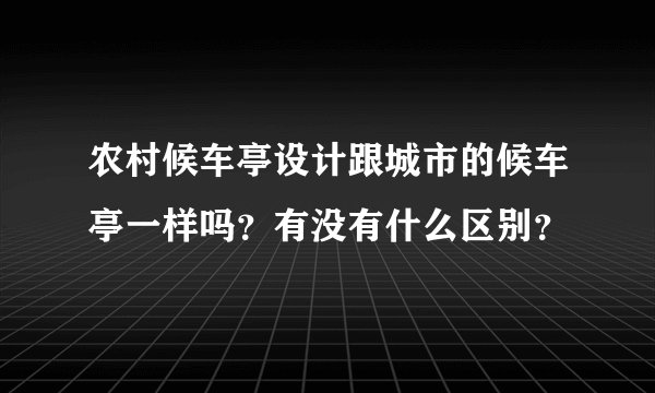 农村候车亭设计跟城市的候车亭一样吗？有没有什么区别？