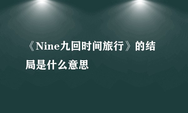 《Nine九回时间旅行》的结局是什么意思