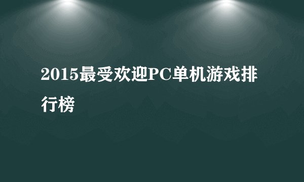 2015最受欢迎PC单机游戏排行榜