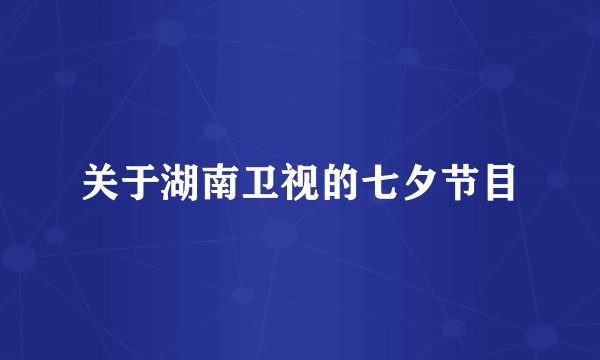 关于湖南卫视的七夕节目