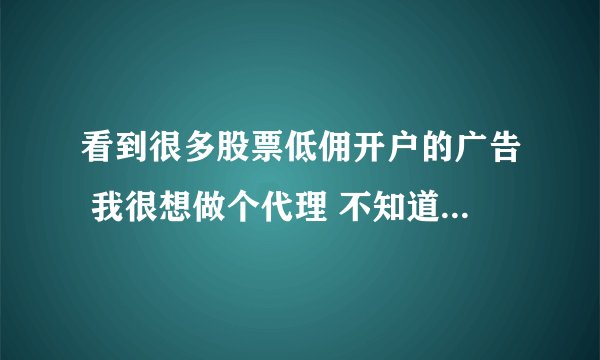 看到很多股票低佣开户的广告 我很想做个代理 不知道他们都是怎么联系的 是直接去证券公司吗