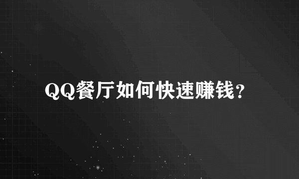QQ餐厅如何快速赚钱？