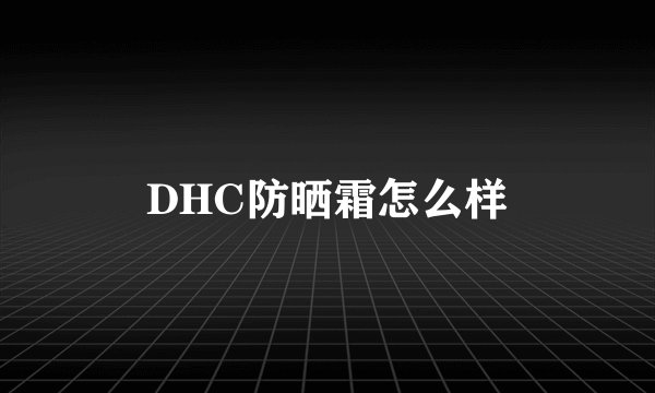 DHC防晒霜怎么样