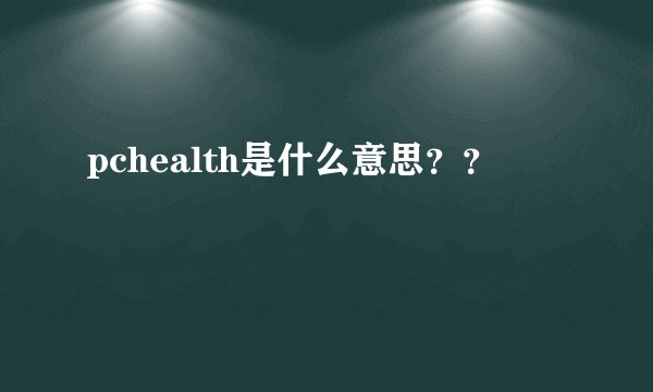 pchealth是什么意思？？
