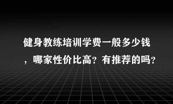 健身教练培训学费一般多少钱，哪家性价比高？有推荐的吗？