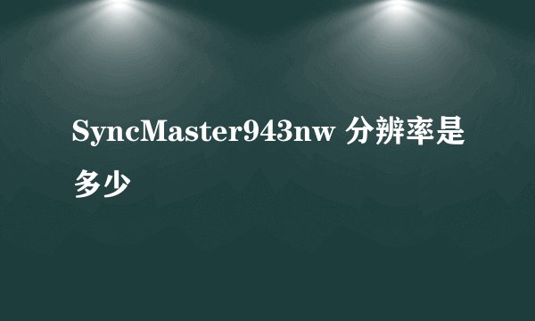 SyncMaster943nw 分辨率是多少