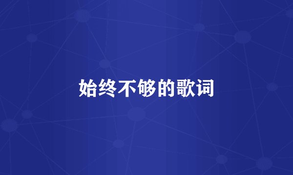 始终不够的歌词