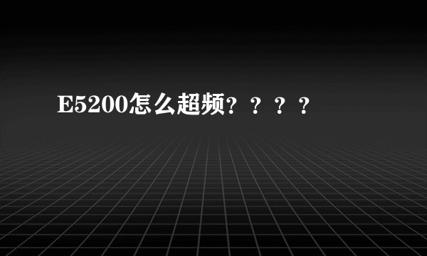 E5200怎么超频？？？？