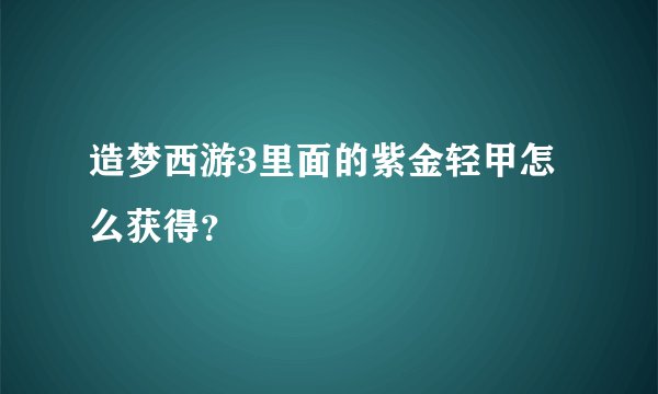 造梦西游3里面的紫金轻甲怎么获得？