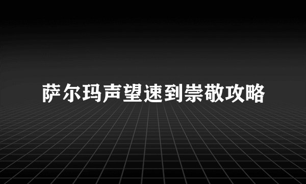 萨尔玛声望速到崇敬攻略