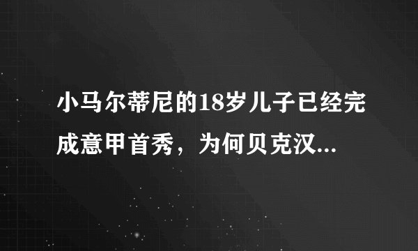 小马尔蒂尼的18岁儿子已经完成意甲首秀，为何贝克汉姆的儿子默默无闻？