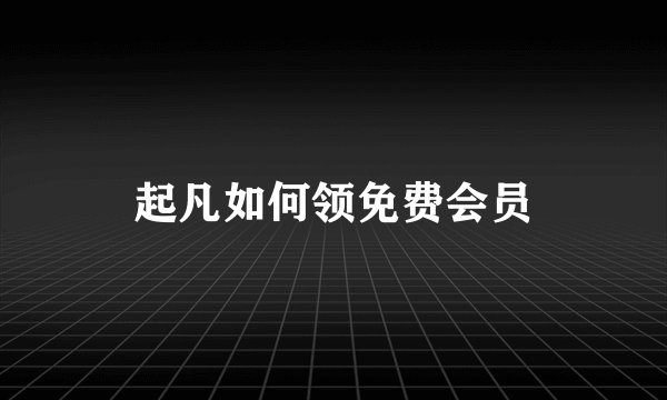 起凡如何领免费会员