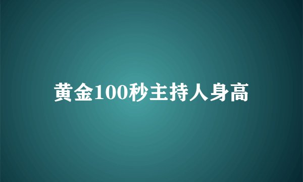 黄金100秒主持人身高