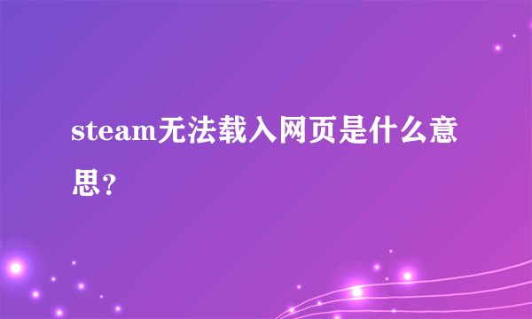 steam无法载入网页是什么意思？