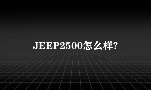 JEEP2500怎么样?