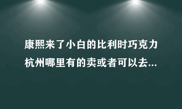康熙来了小白的比利时巧克力杭州哪里有的卖或者可以去diy的。