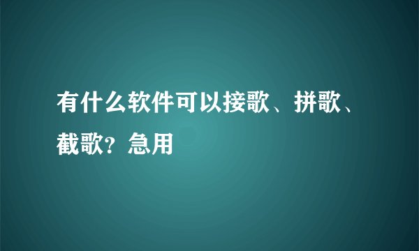 有什么软件可以接歌、拼歌、截歌？急用