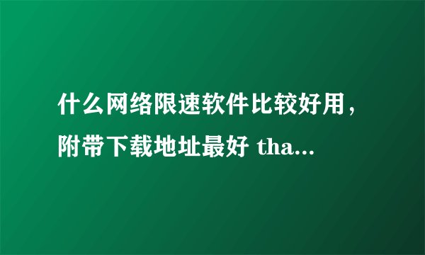 什么网络限速软件比较好用，附带下载地址最好 thank you