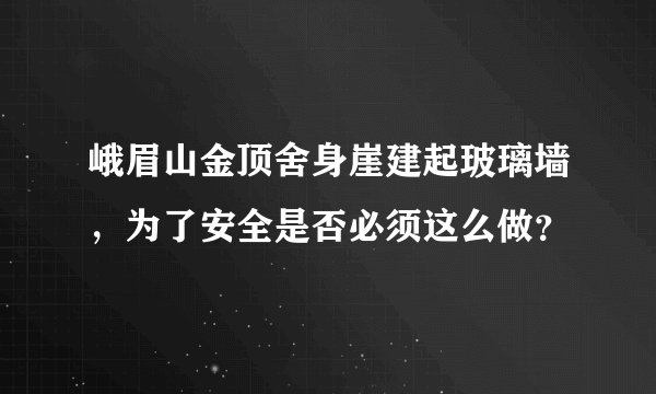 峨眉山金顶舍身崖建起玻璃墙，为了安全是否必须这么做？