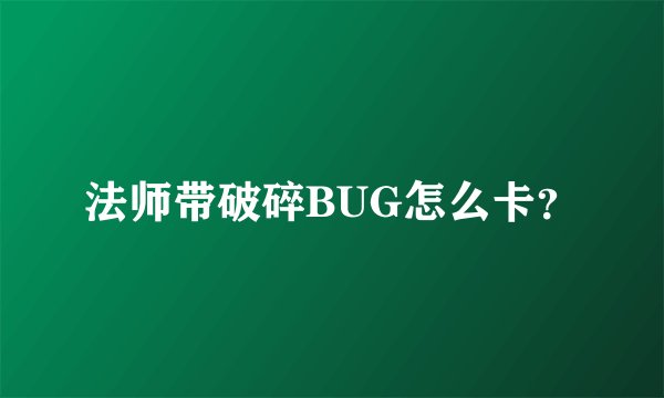 法师带破碎BUG怎么卡？
