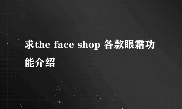 求the face shop 各款眼霜功能介绍